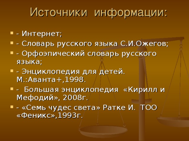 - Интернет; - Словарь русского языка С.И.Ожегов; - Орфоэпический словарь русского языка; - Энциклопедия для детей. М.:Аванта+,1998. - Большая энциклопедия «Кирилл и Мефодий», 2008г. - «Семь чудес света» Ратке И. ТОО «Феникс»,1993г.