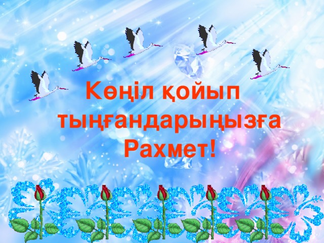 Көңіл қойып  тыңғандарыңызға  Рахмет!