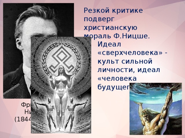 Резкой критике подверг христианскую мораль Ф.Ницше. Идеал «сверхчеловека» - культ сильной личности, идеал «человека будущего» Фридрих Ницше (1844 - 1900)