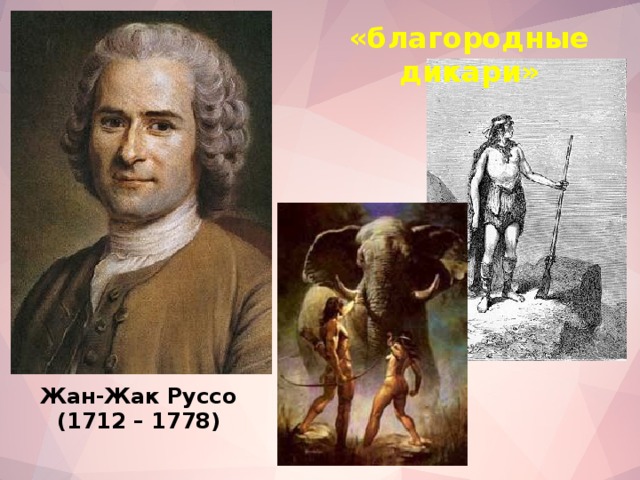 «благородные дикари» Жан-Жак Руссо (1712 – 1778)