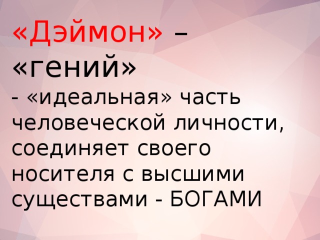 «Дэймон» – «гений» - «идеальная» часть человеческой личности, соединяет своего носителя с высшими существами - БОГАМИ