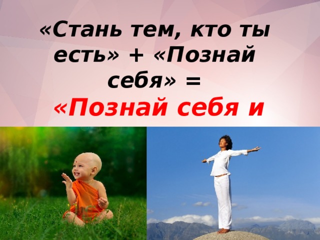 «Стань тем, кто ты есть» + «Познай себя» =  «Познай себя и стань тем, кто ты есть»