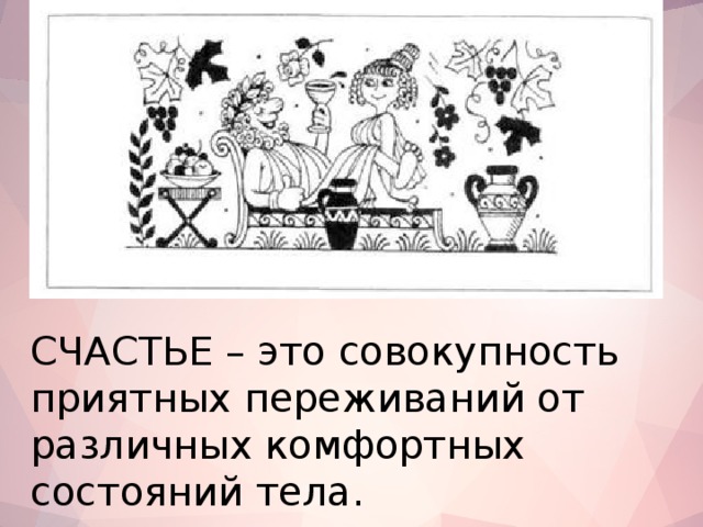 СЧАСТЬЕ – это совокупность приятных переживаний от различных комфортных состояний тела.