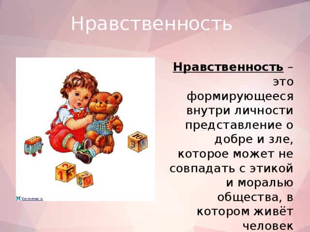 Нравственность Нравственность – это формирующееся внутри личности представление о добре и зле, которое может не совпадать с этикой и моралью общества, в котором живёт человек