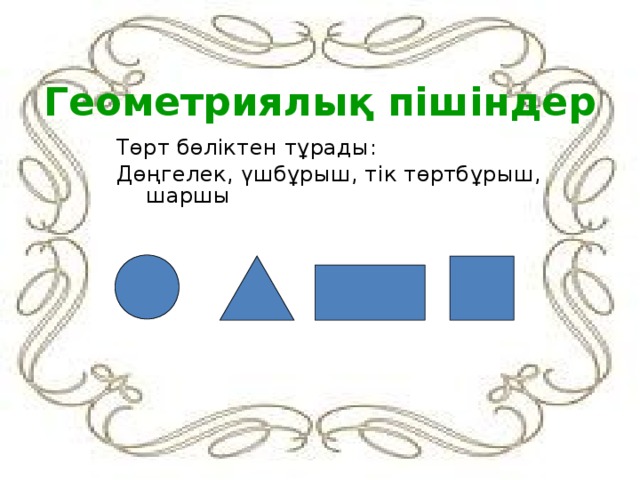 Геометриялық пішіндер Төрт бөліктен тұрады: Дөңгелек, үшбұрыш, тік төртбұрыш, шаршы