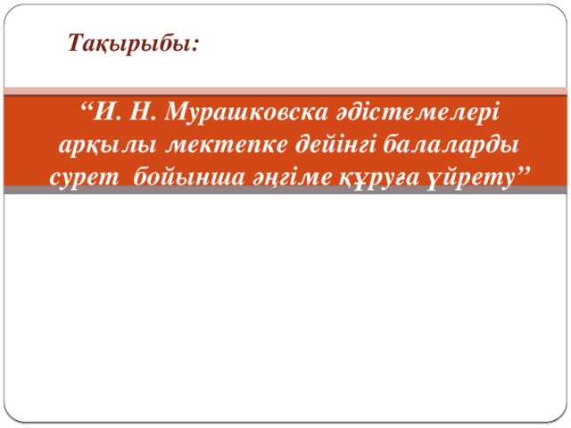 Тақырыбы: “ И. Н. Мурашковска әдістемелері арқылы мектепке дейінгі балаларды сурет бойынша әңгіме құруға үйрету”