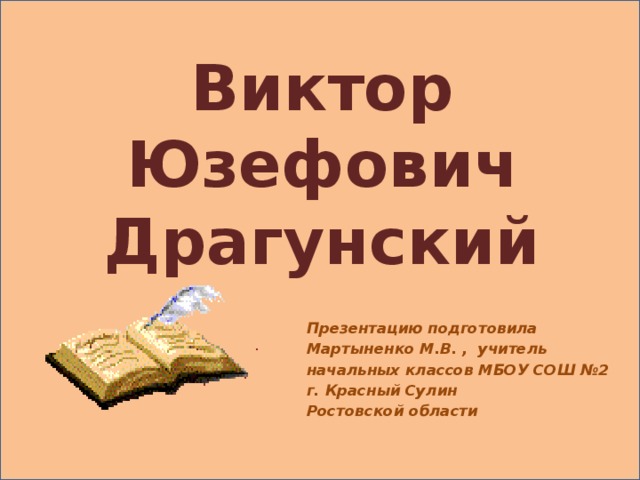 Виктор Юзефович Драгунский Презентацию подготовила Мартыненко М.В. , учитель начальных классов МБОУ СОШ № 2 г. Красный Сулин Ростовской области