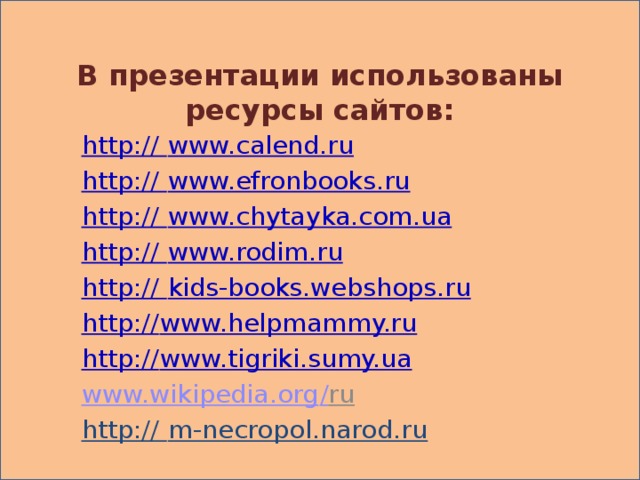 В презентации использованы ресурсы сайтов: http:// www.calend.ru http:// www.efronbooks.ru http:// www.chytayka.com.ua http:// www.rodim.ru http:// kids-books.webshops.ru http:// www.helpmammy.ru http:// www.tigriki.sumy.ua www. wikipedia.org / ru  http:// m-necropol.narod.ru