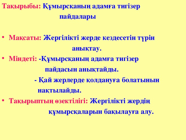 Тақырыбы: Құмырсқаның адамға тигізер  пайдалары    Мақсаты: Жергілікті жерде кездесетін түрін   анықтау. Міндеті: -Құмырсқаның адамға тигізер  пайдасын анықтайды.   - Қай жерлерде қолдануға болатынын  нақтылайды. Тақырыптың өзектілігі: Жергілікті жердің  құмырсқаларын бақылауға алу.