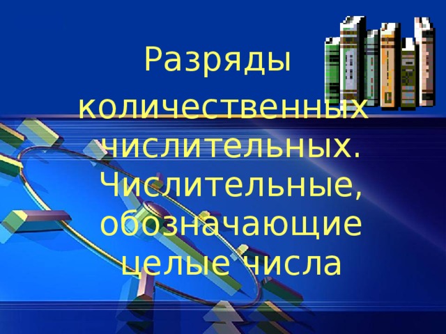 Разряды количественных числительных. Числительные, обозначающие целые числа