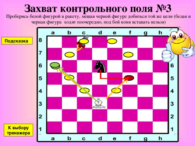 Захват контрольного поля №2 Проберись белой фигурой в ракету, мешая черной фигуре добиться той же цели (белая и черная фигура ходят поочередно, под бой коня вставать нельзя) Подсказка К выбору тренажера