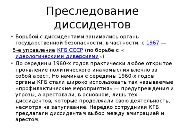 Преследование диссидентов Борьбой с диссидентами занимались органы государственной безопасности, в частности, с  1967  —   5-е управление   КГБ СССР  (по борьбе с « идеологическими диверсиями »)