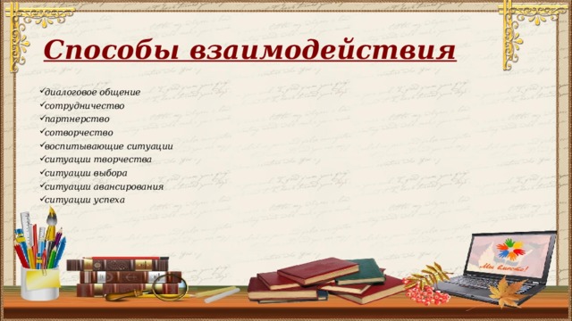 Способы взаимодействия диалоговое общение сотрудничество партнерство сотворчество воспитывающие ситуации ситуации творчества ситуации выбора ситуации авансирования ситуации успеха