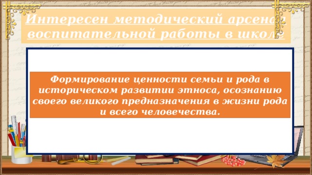 Книга о себе Интересен методический арсенал воспитательной работы в школе Формирование ценности семьи и рода в историческом развитии этноса, осознанию своего великого предназначения в жизни рода и всего человечества.