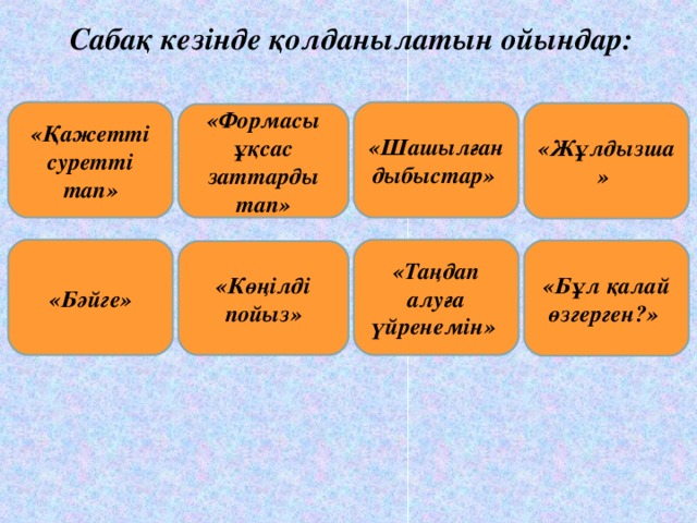 Сабақ кезінде қолданылатын ойындар: «Қажетті суретті тап» «Шашылған дыбыстар» «Жұлдызша» «Формасы ұқсас заттарды тап» «Бәйге» «Таңдап алуға үйренемін» «Бұл қалай өзгерген?» «Көңілді пойыз»