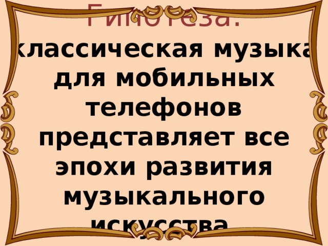 Гипотеза: классическая музыка для мобильных телефонов представляет все эпохи развития музыкального искусства.