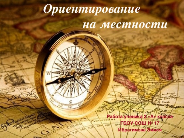 Ориентирование  на местности Работа ученика 2 «А» класса ГБОУ СОШ № 17 Ибрагимова Эмиля