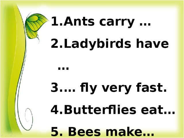 Ants carry … Ladybirds have … … fly very fast. Butterflies eat…