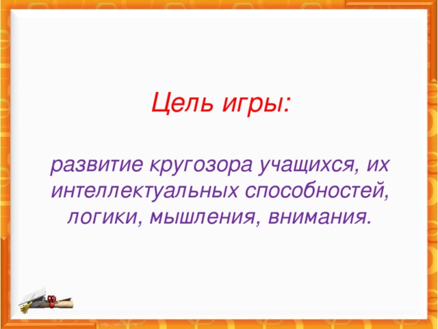 Цель игры:   развитие кругозора учащихся, их интеллектуальных способностей, логики, мышления, внимания.