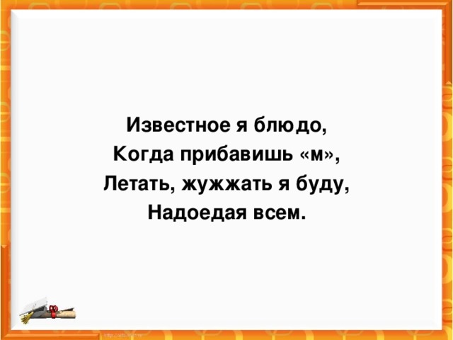 Известное я блюдо, Когда прибавишь «м», Летать, жужжать я буду, Надоедая всем.