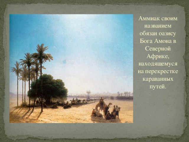 Аммиак своим названием обязан оазису Бога Амона в Северной Африке, находящемуся на перекрестке караванных путей.