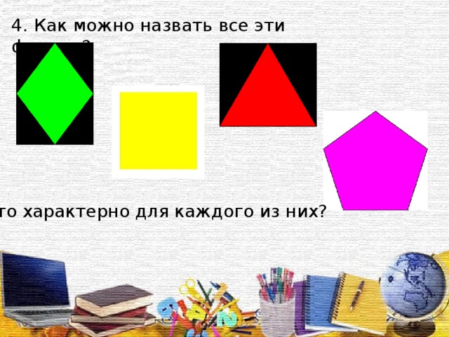 4. Как можно назвать все эти фигуры? 5. Что характерно для каждого из них?