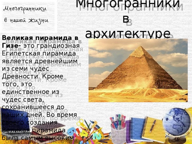 Многогранники в  архитектуре Великая пирамида в Гизе- это грандиозная Египетская пирамида является древнейшим из семи чудес Древности. Кроме того, это единственное из чудес света, сохранившееся до наших дней. Во время своего создания Великая пирамида была самым высоким сооружением в мире.