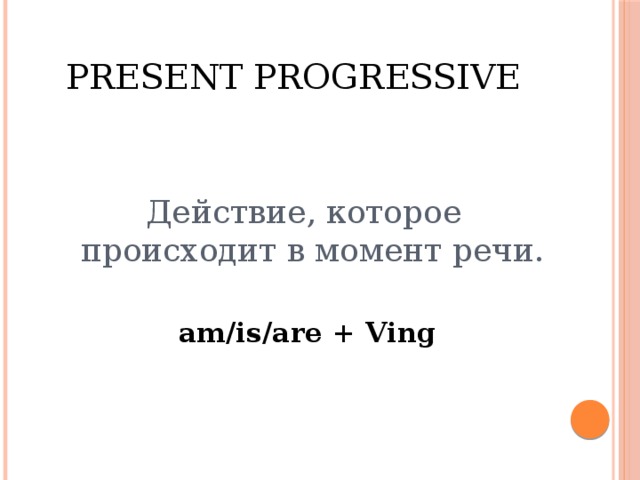 present progressive действие, которое происходит в момент речи. am/is/are + ving