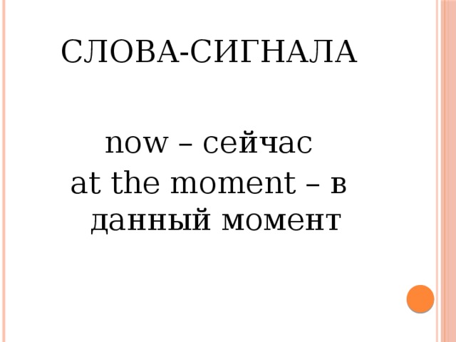 Слова-сигнала now – сейчас at the moment – в данный момент