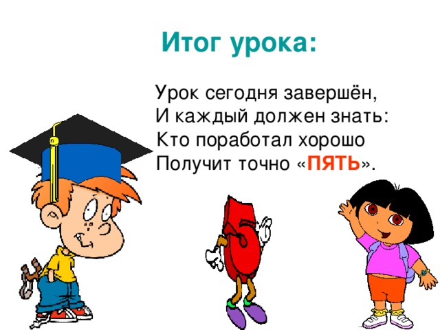 Итог урока:  Урок сегодня завершён,  И каждый должен знать:  Кто поработал хорошо  Получит точно « ПЯТЬ ». Обсуждение допущенных ошибок и того, что необходимо для их коррекции. Объявление оценок.