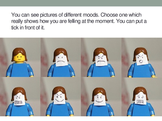 You can see pictures of different moods. Choose one which really shows how you are felling at the moment. You can put a tick in front of it.