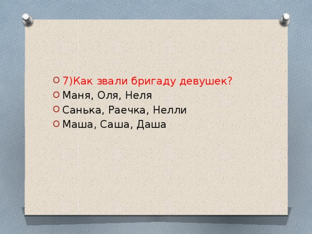 7)Как звали бригаду девушек? Маня, Оля, Неля Санька, Раечка, Нелли Маша, Саша, Даша