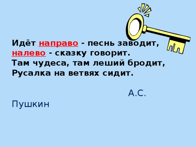 Идёт направо - песнь заводит,  налево - сказку говорит.  Там чудеса, там леший бродит,  Русалка на ветвях сидит.    А.С. Пушкин