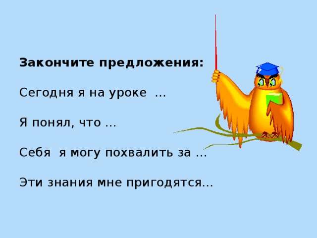 Закончите предложения:   Сегодня я на уроке ...   Я понял, что …    Себя  я могу похвалить за …   Эти знания мне пригодятся…