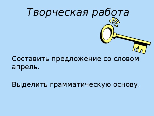 Составить предложение со словом апрель. Выделить грамматическую основу.        Творческая работа