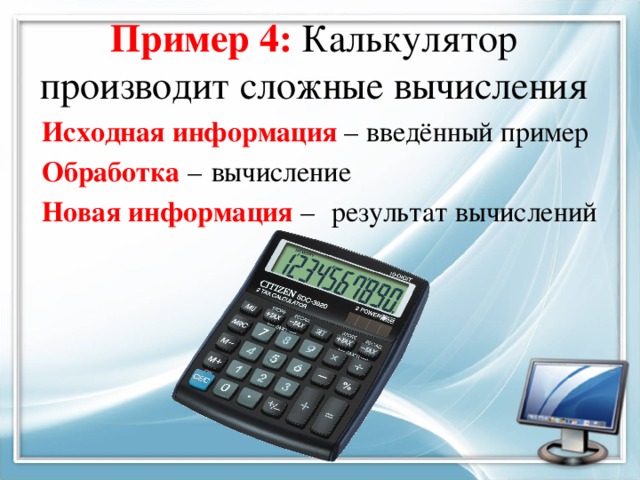 Пример 4: Калькулятор производит сложные вычисления введённый пример Исходная информация – Обработка – Новая информация – вычисление результат вычислений