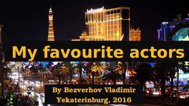 My favourite actors By Bezverhov Vladimir Yekaterinburg, 2016