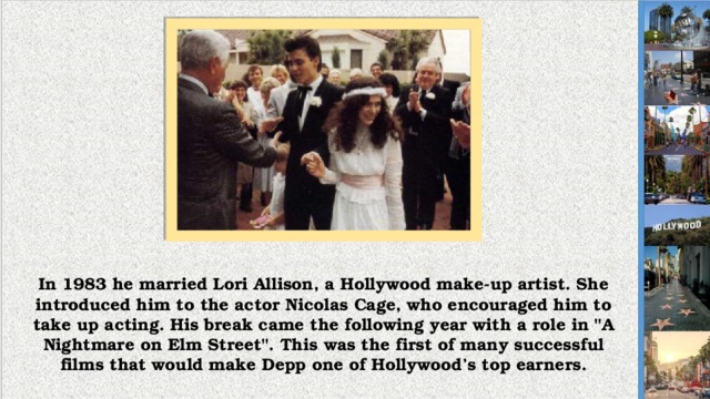 In 1983 he married Lori Allison, a Hollywood make-up artist. She introduced him to the actor Nicolas Cage, who encouraged him to take up acting. His break came the following year with a role in 
