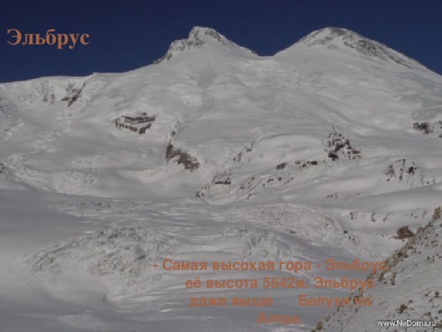 Эльбрус - Самая высокая гора - Эльбрус, её высота 5642м. Эльбрус даже выше Белухи на Алтае.