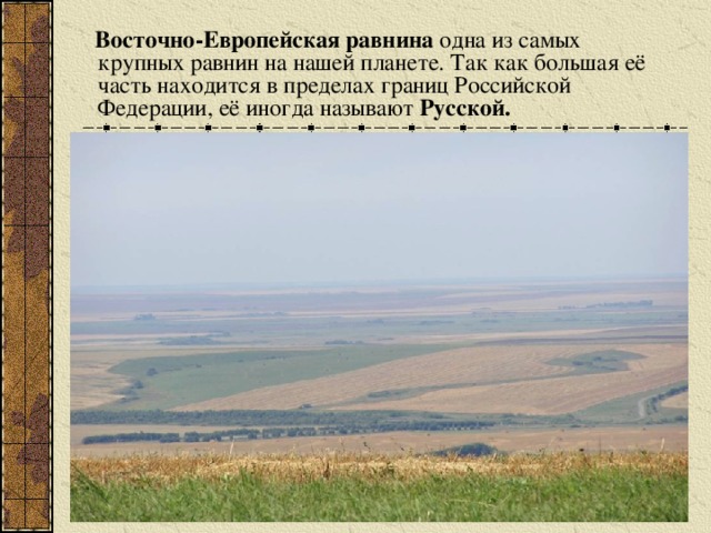 Восточно-Европейская равнина одна из самых крупных равнин на нашей планете. Так как большая её часть находится в пределах границ Российской Федерации, её иногда называют Русской.