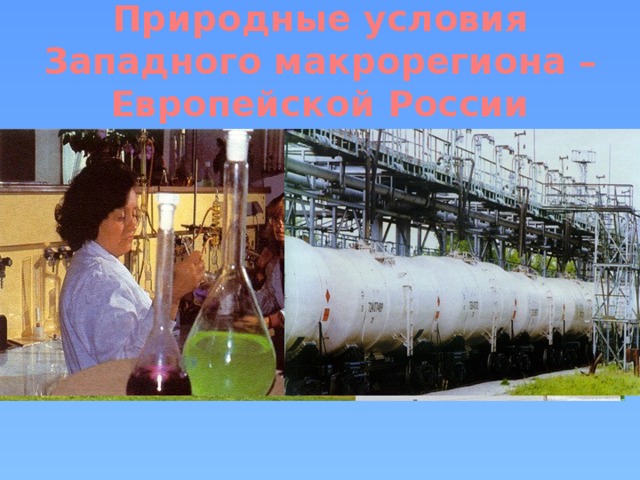 Природные условия Западного макрорегиона – Европейской России Природные условия очень благоприятны для жизни и развития основных отраслей хозяйства