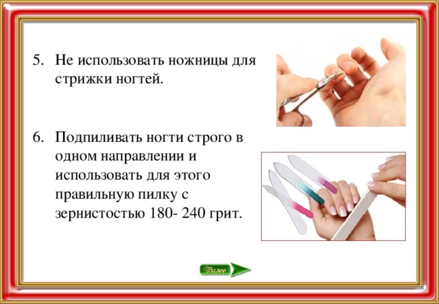 Не использовать ножницы для стрижки ногтей. Подпиливать ногти строго в одном направлении и использовать для этого правильную пилку с зернистостью 180- 240 грит.