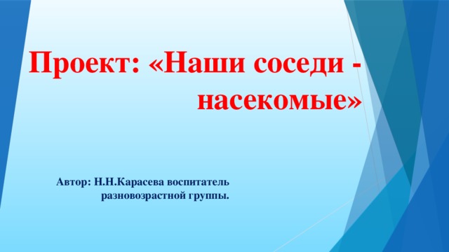 Проект: «Наши соседи - насекомые»   Автор: Н.Н.Карасева воспитатель разновозрастной группы.