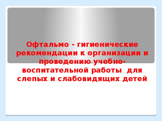 Офтальмо - гигиенические рекомендации к организации и проведению учебно-воспитательной работы для слепых и слабовидящих детей