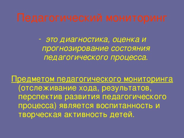 Педагогический мониторинг это диагностика, оценка и прогнозирование состояния педагогического процесса.  Предметом педагогического мониторинга (отслеживание хода, результатов, перспектив развития педагогического процесса) является воспитанность и творческая активность детей.