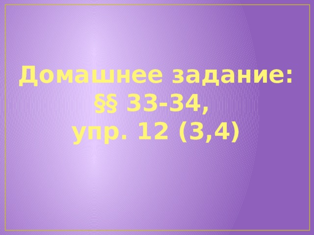 Домашнее задание: §§ 33-34, упр. 12 (3,4)