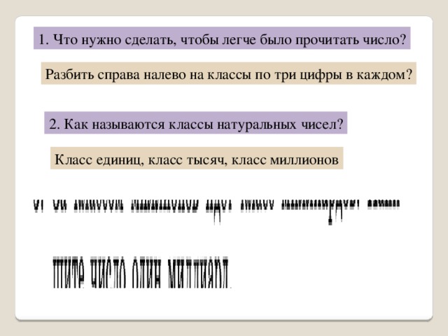 1. Что нужно сделать, чтобы легче было прочитать число? Разбить справа налево на классы по три цифры в каждом? 2. Как называются классы натуральных чисел? Класс единиц, класс тысяч, класс миллионов