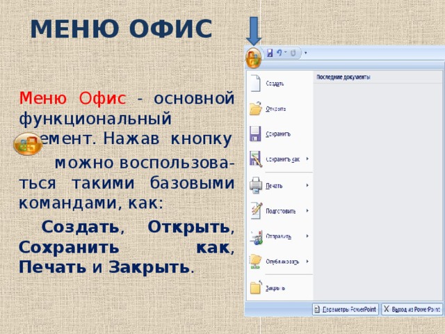 МЕНЮ ОФИС   Меню О фис - основной функциональный элемент. Нажав кнопку  можно воспользова-ться такими базовыми командами, как:  Создать , Открыть , Сохранить как , Печать и Закрыть .