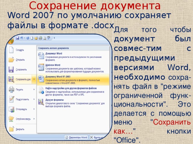 Сохранение документа   Word 2007 по умолчанию сохраняет файлы в формате .docx. Для того чтобы документ был совмес-тим с предыдущими версиями Word, необходимо  сохра-нять файл в 