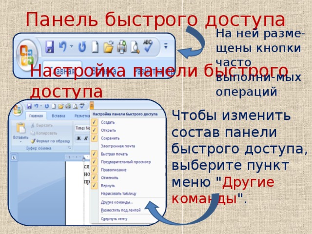 Панель быстрого доступа   На ней разме-щены кнопки часто выполни-мых операций Настройка панели быстрого доступа Чтобы изменить состав панели быстрого доступа, выберите пункт меню 